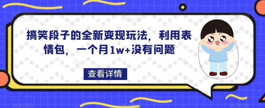 搞笑段子的全新变现玩法，利用表情包，一个月1w+没有问题【揭秘】-游客之家