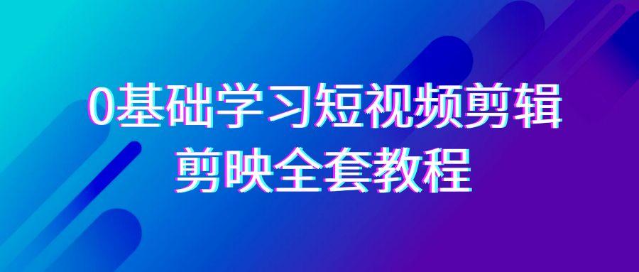 0基础系统学习短视频剪辑，剪映全套33节教程，全面覆盖剪辑功能-游客之家