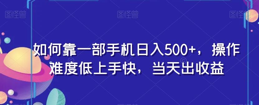 如何靠一部手机日入500+，操作难度低上手快，当天出收益-游客之家