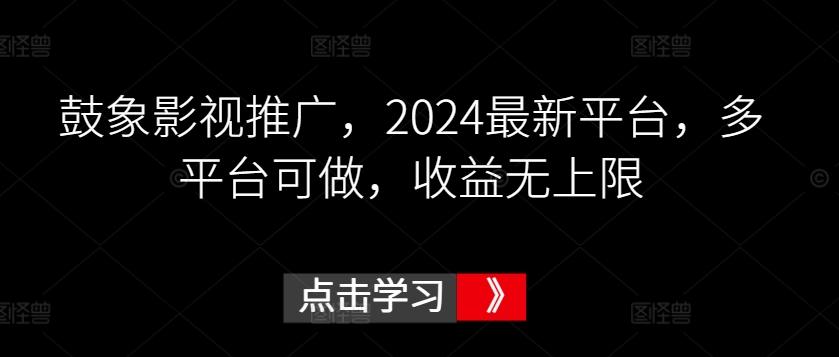 鼓象影视推广，2024最新平台，多平台可做，收益无上限【揭秘】-游客之家