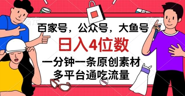 百家号，公众号，大鱼号一分钟一条原创素材，多平台通吃流量，日入4位数【揭秘】-游客之家