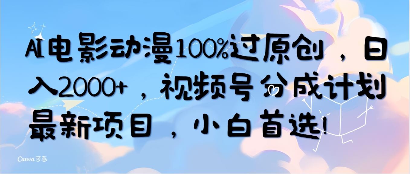 (10052期)AI电影动漫100%过原创，日入2000+，视频号分成计划最新项目，小白首选！-游客之家