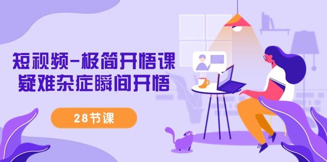 短视频-极简开悟课,疑难杂症瞬间开悟(28节课)-游客之家