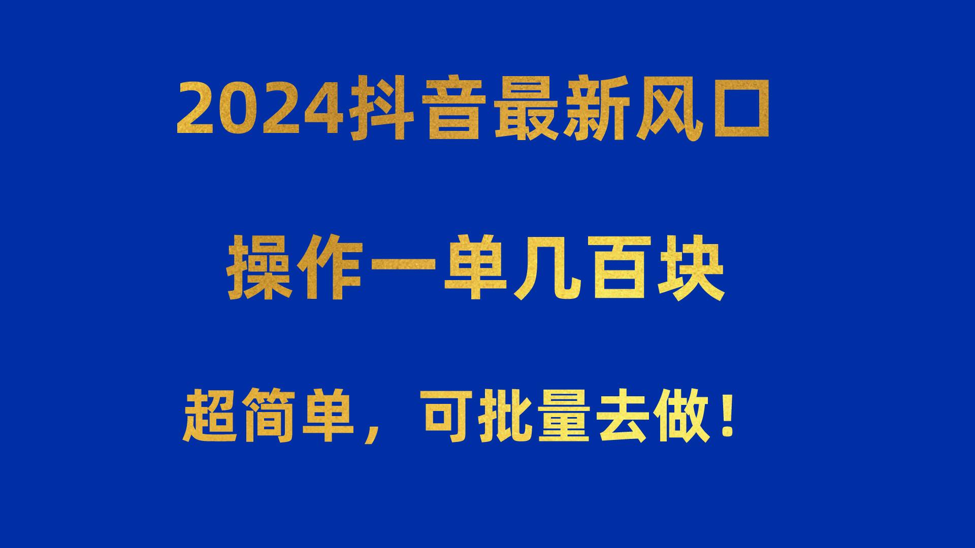 2024抖音最新风口！操作一单几百块！超简单，可批量去做！！！-游客之家