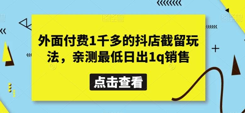 外面付费1千多的抖店截留玩法，亲测最低日出1q销售【揭秘】-游客之家