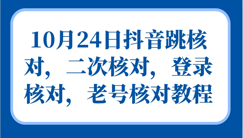 10月24日抖音跳核对，二次核对，登录核对，老号核对教程-游客之家