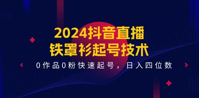 2024抖音直播-铁罩衫起号技术，0作品0粉快速起号，日入四位数(14节课-游客之家