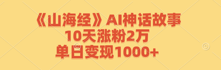 《山海经》AI神话故事，10天涨粉2万，单日变现1000+-游客之家