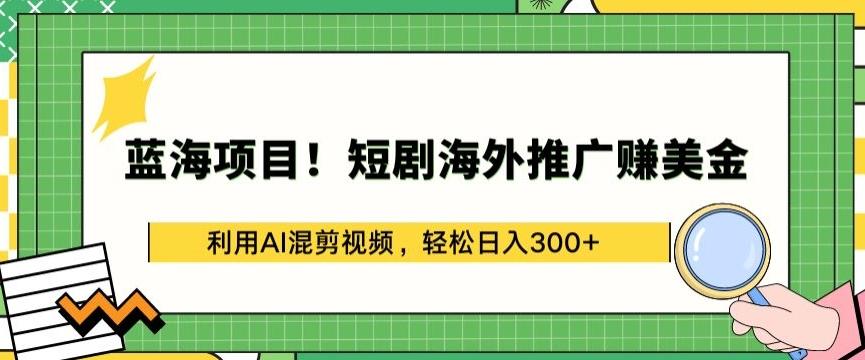 蓝海项目!短剧海外推广赚美金，利用AI混剪视频，轻松日入300+【揭秘】-游客之家