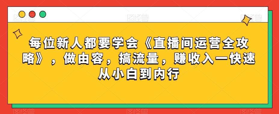 每位新人都要学会《直播间运营全攻略》，做由容，搞流量，赚收入一快速从小白到内行-游客之家