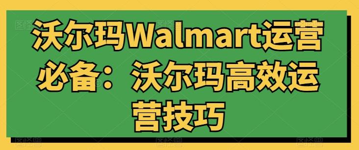 沃尔玛Walmart运营必备：沃尔玛高效运营技巧-游客之家