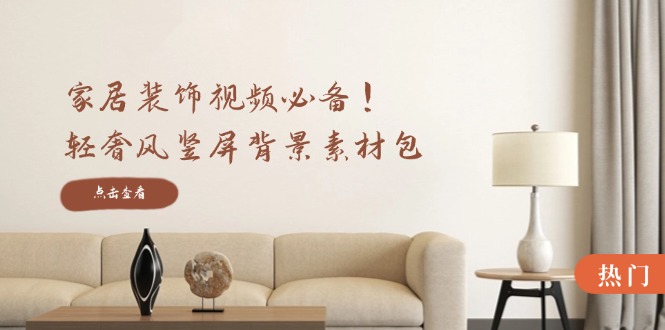 家居装饰视频必备！轻奢风竖屏背景素材包，含清晰、中间虚化、全屏虚化-游客之家