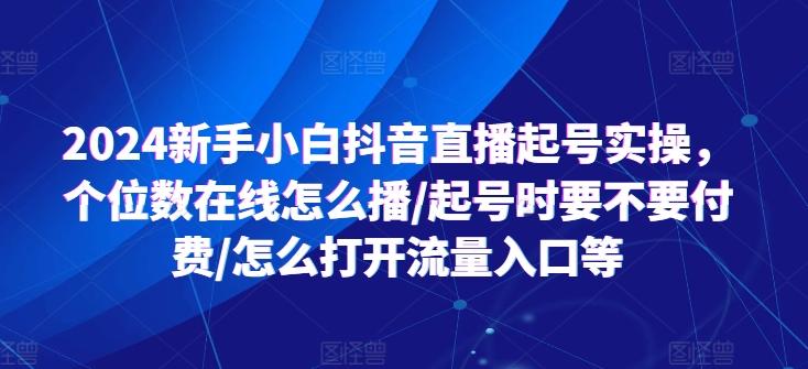 2024新手小白抖音直播起号实操，个位数在线怎么播/起号时要不要付费/怎么打开流量入口等-游客之家