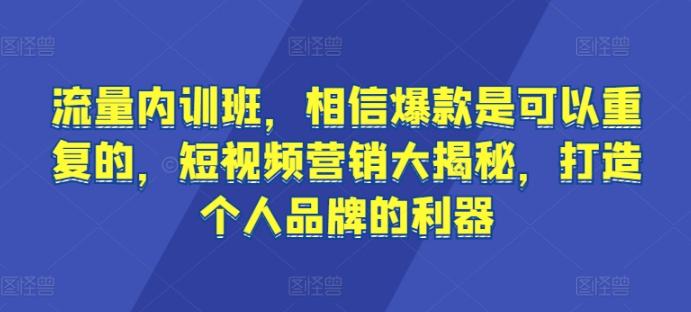 流量内训班，相信爆款是可以重复的，短视频营销大揭秘，打造个人品牌的利器-游客之家