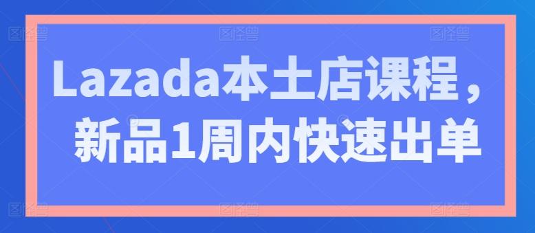 Lazada本土店课程，新品1周内快速出单-游客之家
