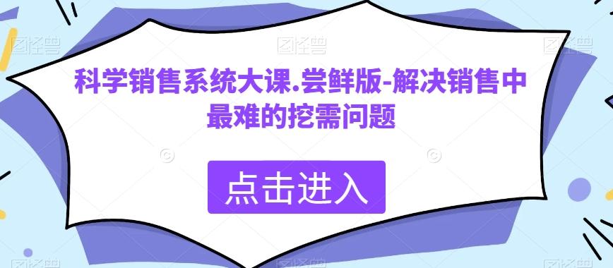 科学销售系统大课.尝鲜版-解决销售中最难的挖需问题-游客之家