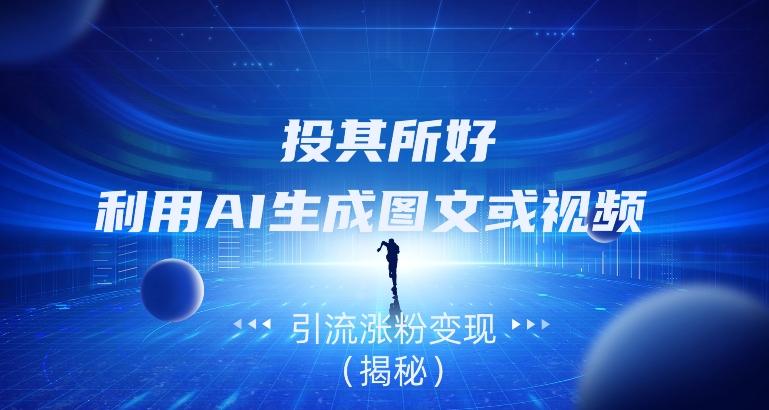 投其所好，利用AI生成图文或视频引流涨粉变现（揭秘）-游客之家