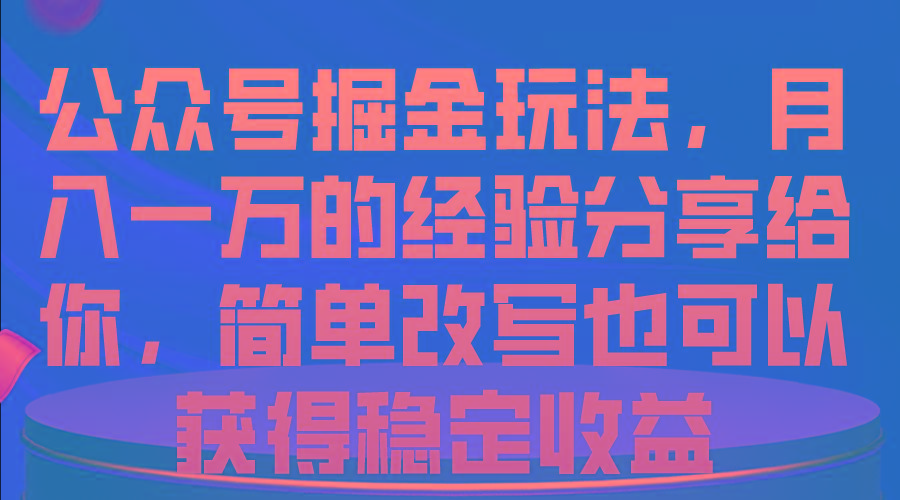 公众号掘金玩法，月入一万的经验分享给你，简单改写也可以获得稳定收益-游客之家