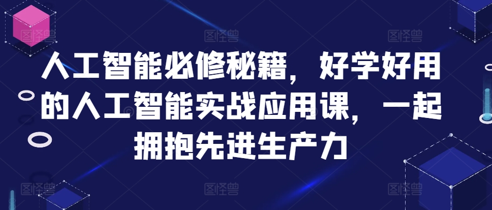 人工智能必修秘籍，好学好用的人工智能实战应用课，一起拥抱先进生产力-游客之家