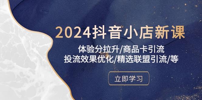 2024抖音小店新课，体验分拉升/商品卡引流/投流效果优化/精选联盟引流/等-游客之家