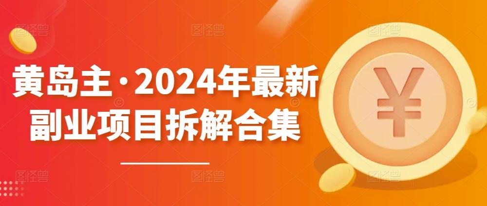 黄岛主·2024年最新副业项目拆解合集【无水印】-游客之家