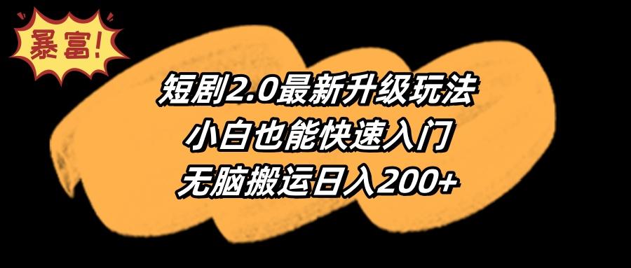 (9375期)短剧2.0最新升级玩法，小白也能快速入门，无脑搬运日入200+-游客之家