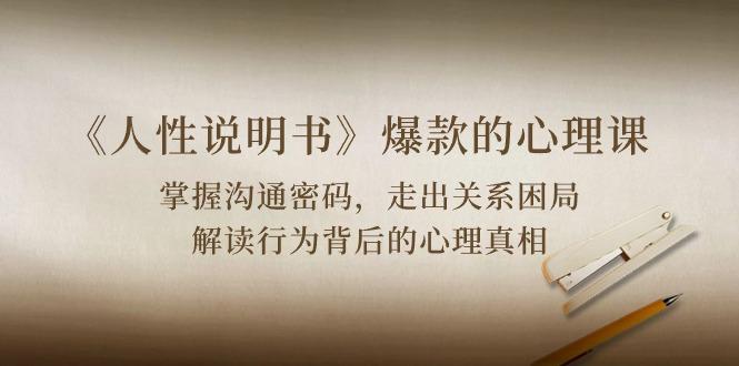 《人性 说明书》爆款的心理课：沟通密码/关系困局/解读行为背后心理真相-游客之家