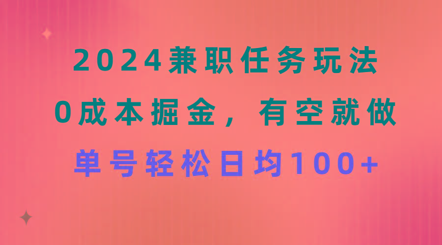 2024兼职任务玩法 0成本掘金，有空就做 单号轻松日均100+-游客之家