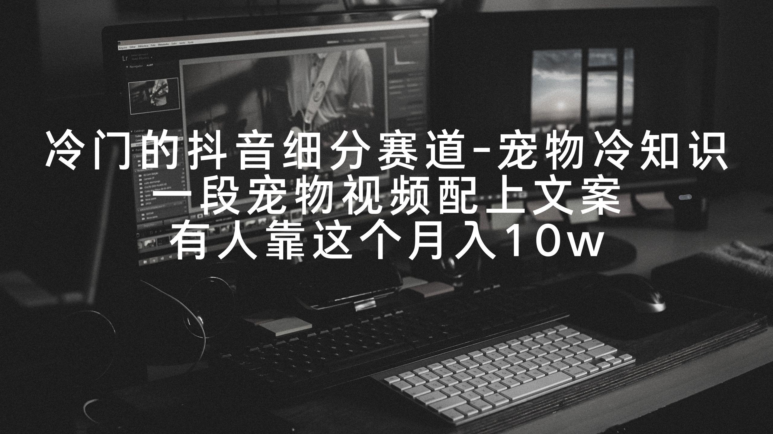 冷门的抖音细分赛道-宠物冷知识，一段宠物视频配上文案，有人靠这个月入10w-游客之家