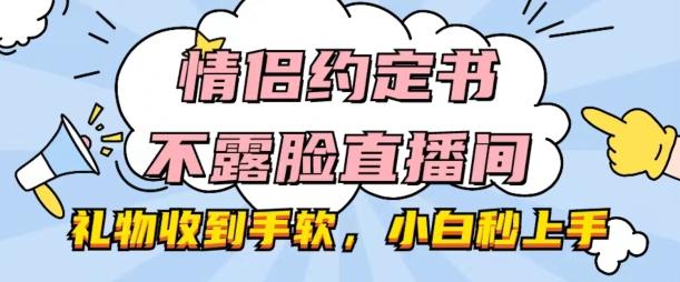 情侣约定书不露脸直播间，礼物收到手软，小白秒上手【揭秘】-游客之家