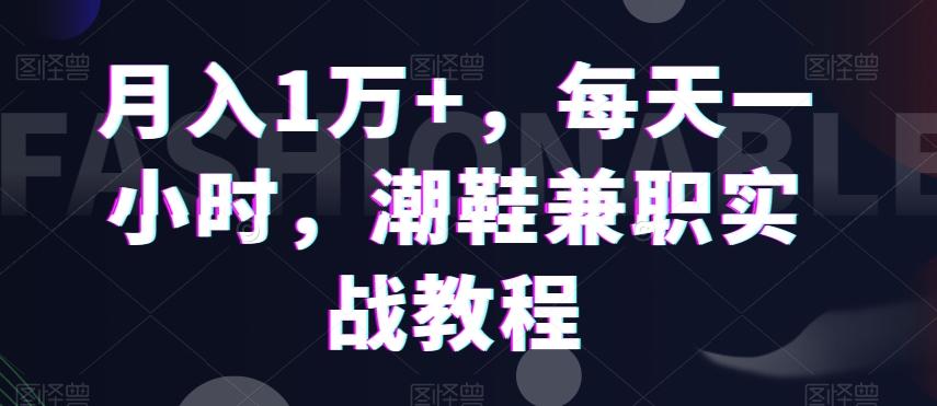 月入1万+,每天一小时,潮鞋兼职实战教程-游客之家