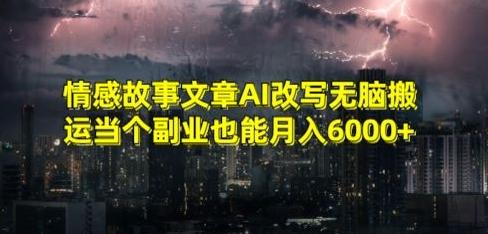情感故事文章AI改写无脑搬运当个副业也能月入6000+【揭秘】-游客之家