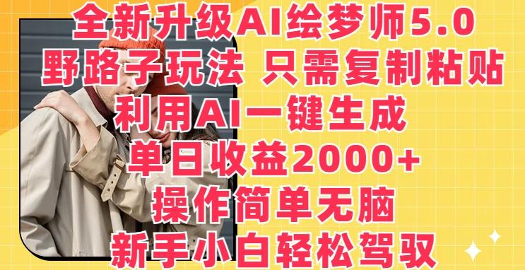 全新升级AI绘梦师5.0.野路子玩法，只需复制粘贴，利用AI一键生成，单日收益2000+【揭秘】-游客之家