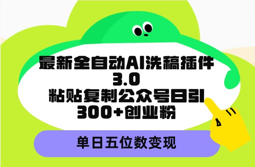 (9662期)最新全自动AI洗稿插件3.0，粘贴复制公众号日引300+创业粉，单日五位数变现-游客之家