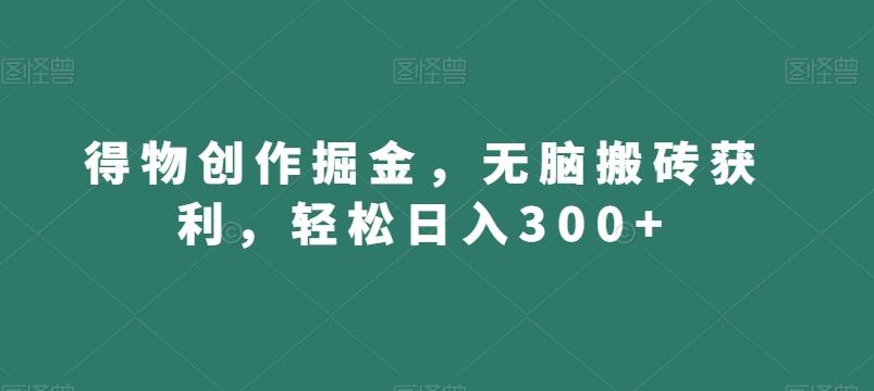 得物创作掘金，无脑搬砖获利，轻松日入300+【揭秘】-游客之家