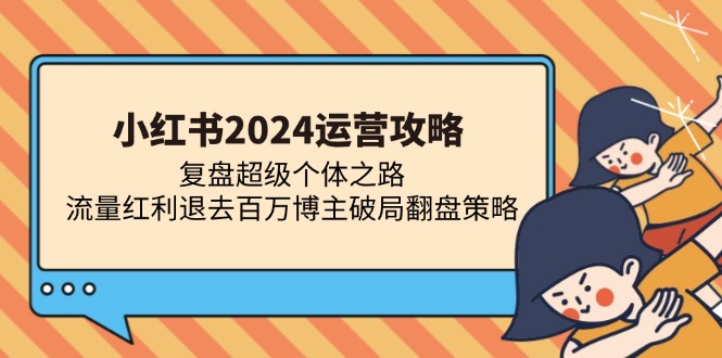 小红书2024运营攻略：复盘超级个体之路 流量红利退去百万博主破局翻盘-游客之家