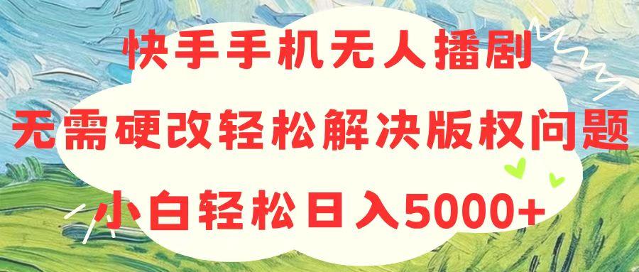 快手手机无人播剧，无需硬改，轻松解决版权问题，小白轻松日入5000+-游客之家