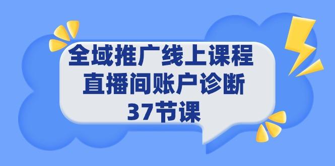 (9577期)全域推广线上课程 _ 直播间账户诊断 37节课-游客之家