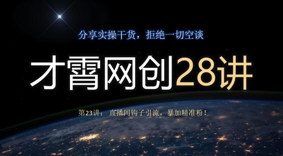 才霄网创28讲第23讲：直播间钩子引流，暴加精准粉！-游客之家