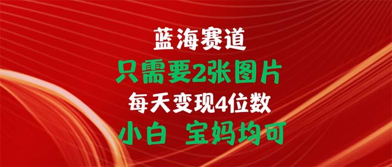 只需要2张图片 每天变现4位数 小白 宝妈均可-游客之家