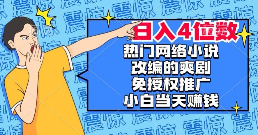 热门网络小说改编的爽剧，免授权推广，新人当天就能赚钱，日入4位数【揭秘】-游客之家