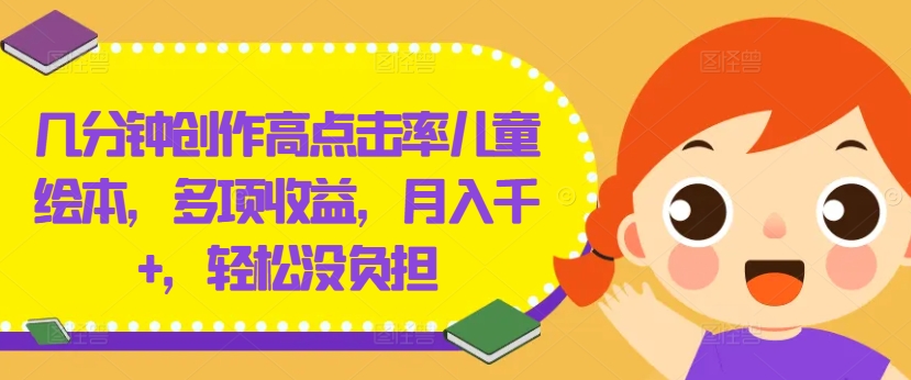 几分钟创作高点击率儿童绘本，多项收益，月入千+，轻松没负担【揭秘】-游客之家