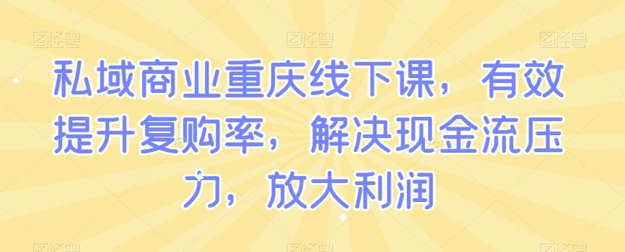 私域商业重庆线下课，有效提升复购率，解决现金流压力，放大利润-游客之家