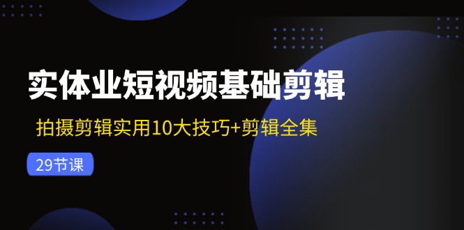 实体业短视频基础剪辑：拍摄剪辑实用10大技巧+剪辑全集(29节-游客之家