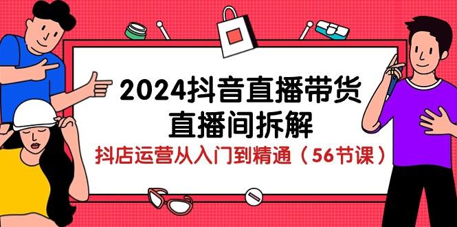 2024抖音直播带货-直播间拆解：抖店运营从入门到精通(56节课-游客之家