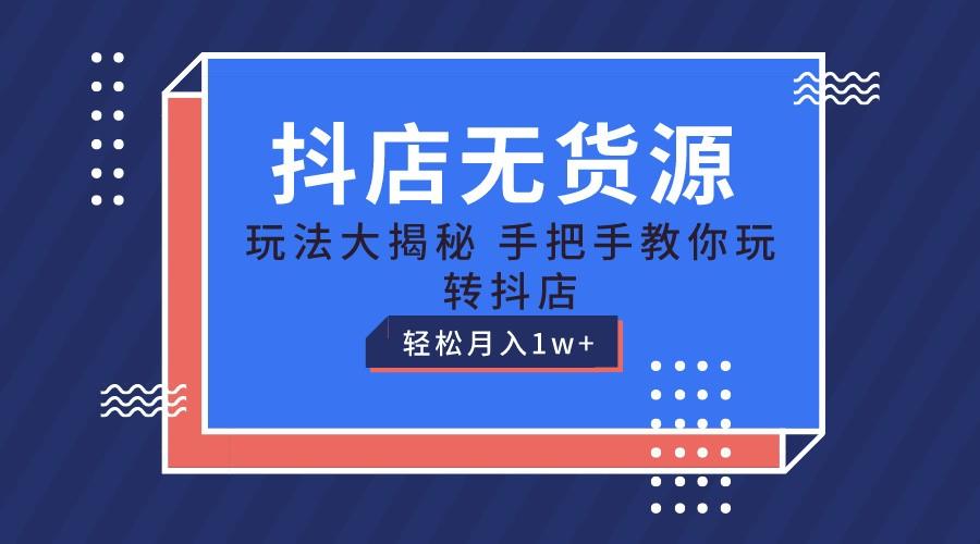抖店无货源保姆级教程，手把手教你玩转抖店，轻松月入1W+-游客之家