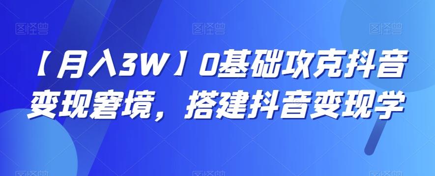 【月入3W】0基础攻克抖音变现窘境，搭建抖音变现学-游客之家