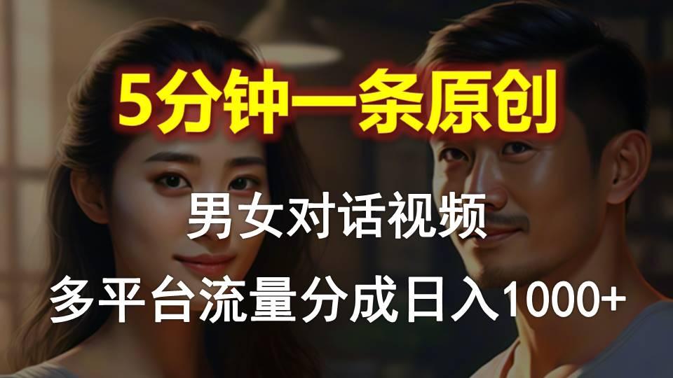 男女对话，5分钟1条原创视频，多平台流量分成，日入1000+-游客之家