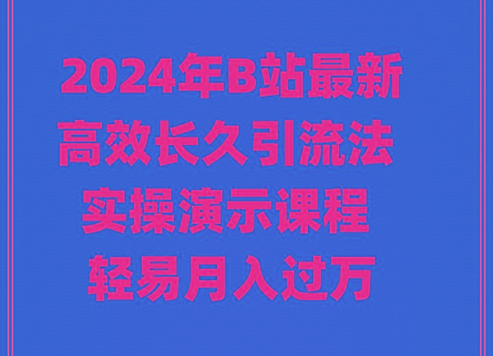 2024年B站最新高效长久引流法 实操演示课程 轻易月入过万-游客之家