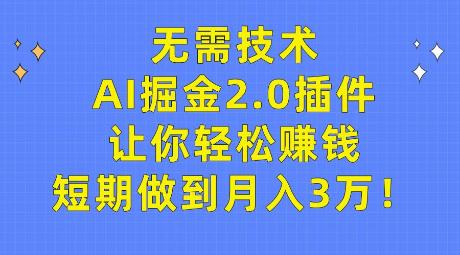 (9535期)无需技术，AI掘金2.0插件让你轻松赚钱，短期做到月入3万！-游客之家